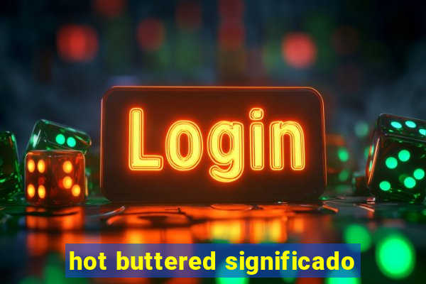 hot buttered significado